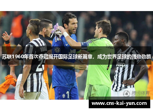 苏联1960年首次夺冠揭开国际足球新篇章，成为世界足球的强劲劲旅