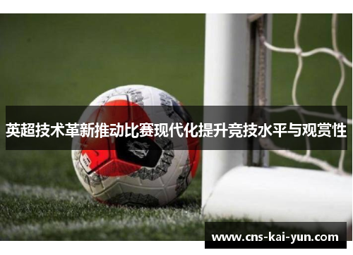 英超技术革新推动比赛现代化提升竞技水平与观赏性 英超技术革新推动比赛现代化提升竞技水平与观赏性