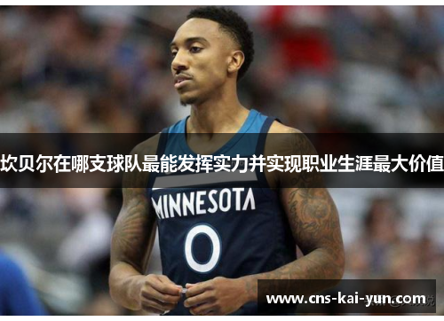 坎贝尔在哪支球队最能发挥实力并实现职业生涯最大价值 坎贝尔在哪支球队最能发挥实力并实现职业生涯最大价值