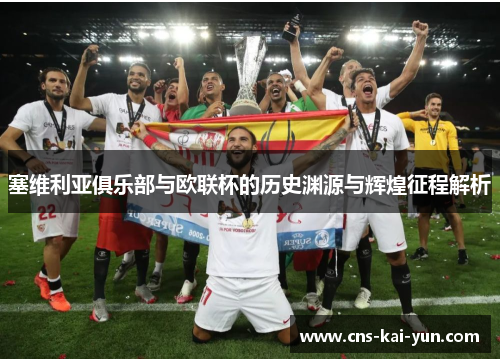 塞维利亚俱乐部与欧联杯的历史渊源与辉煌征程解析 塞维利亚俱乐部与欧联杯的历史渊源与辉煌征程解析