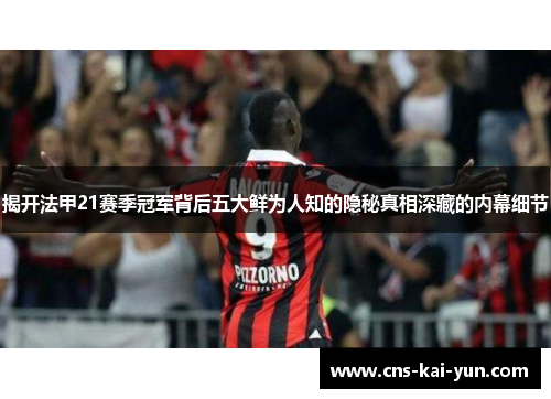 揭开法甲21赛季冠军背后五大鲜为人知的隐秘真相深藏的内幕细节