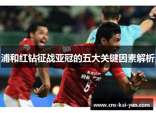 浦和红钻征战亚冠的五大关键因素解析