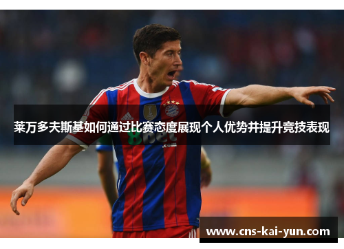 莱万多夫斯基如何通过比赛态度展现个人优势并提升竞技表现