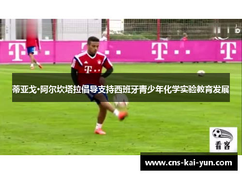 蒂亚戈·阿尔坎塔拉倡导支持西班牙青少年化学实验教育发展