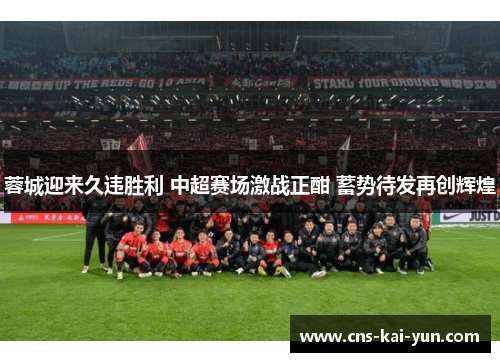蓉城迎来久违胜利 中超赛场激战正酣 蓄势待发再创辉煌 蓉城迎来久违胜利 中超赛场激战正酣 蓄势待发再创辉煌