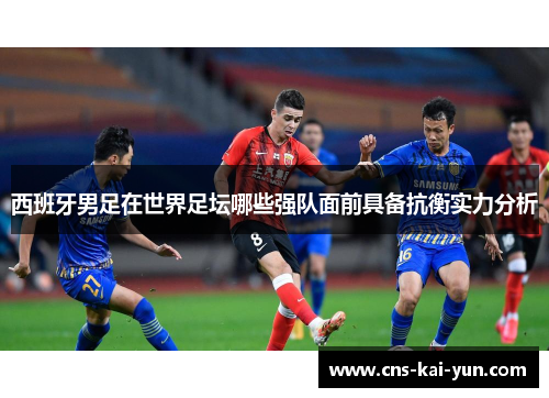 西班牙男足在世界足坛哪些强队面前具备抗衡实力分析 西班牙男足在世界足坛哪些强队面前具备抗衡实力分析