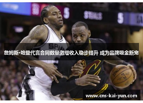 詹姆斯·哈登代言合同数量激增收入稳步提升 成为品牌吸金新宠 詹姆斯·哈登代言合同数量激增收入稳步提升 成为品牌吸金新宠