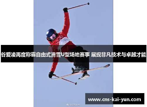 谷爱凌再度称霸自由式滑雪U型场地赛事 展现非凡技术与卓越才能