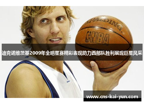 迪克诺维茨基2009年全明星赛精彩表现助力西部队胜利展现巨星风采