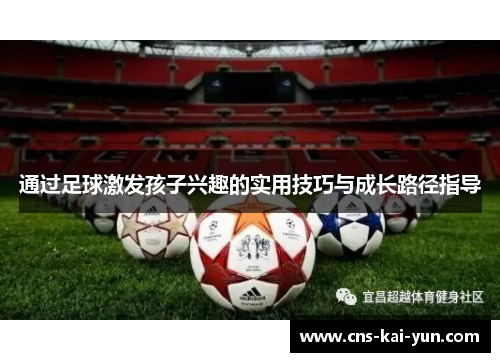 通过足球激发孩子兴趣的实用技巧与成长路径指导 通过足球激发孩子兴趣的实用技巧与成长路径指导