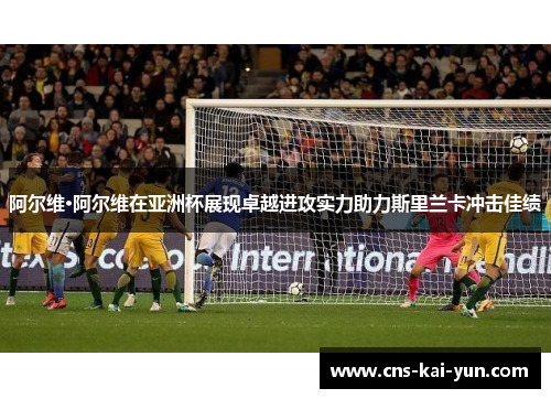 阿尔维·阿尔维在亚洲杯展现卓越进攻实力助力斯里兰卡冲击佳绩