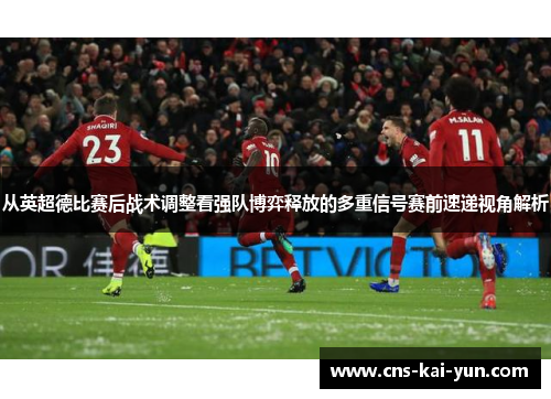 从英超德比赛后战术调整看强队博弈释放的多重信号赛前速递视角解析