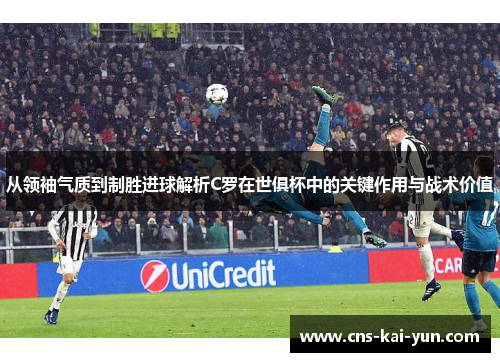 从领袖气质到制胜进球解析C罗在世俱杯中的关键作用与战术价值 从领袖气质到制胜进球解析C罗在世俱杯中的关键作用与战术价值