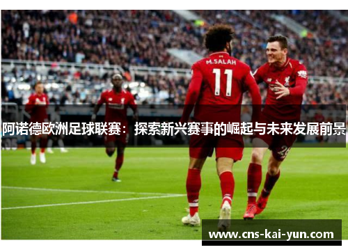 阿诺德欧洲足球联赛：探索新兴赛事的崛起与未来发展前景