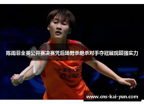 陈雨菲全英公开赛决赛凭后场劈杀绝杀对手夺冠展现超强实力 陈雨菲全英公开赛决赛凭后场劈杀绝杀对手夺冠展现超强实力