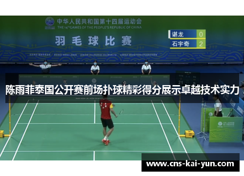 陈雨菲泰国公开赛前场扑球精彩得分展示卓越技术实力 陈雨菲泰国公开赛前场扑球精彩得分展示卓越技术实力