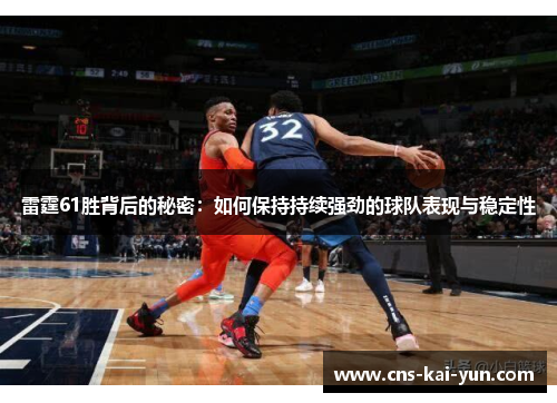 雷霆61胜背后的秘密:如何保持持续强劲的球队表现与稳定性 雷霆61胜背后的秘密:如何保持持续强劲的球队表现与稳定性