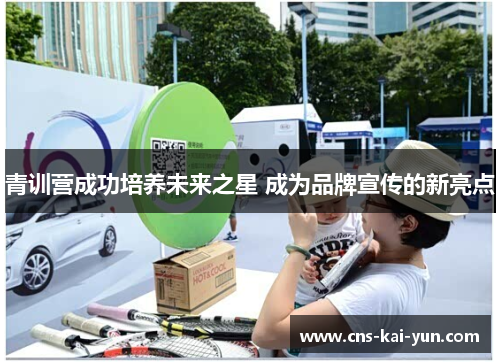 青训营成功培养未来之星 成为品牌宣传的新亮点 青训营成功培养未来之星 成为品牌宣传的新亮点
