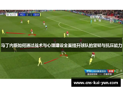 马丁内斯如何通过战术与心理建设全面提升球队的坚韧与抗压能力