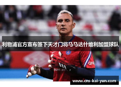 利物浦官方宣布签下天才门将马马达什维利加盟球队