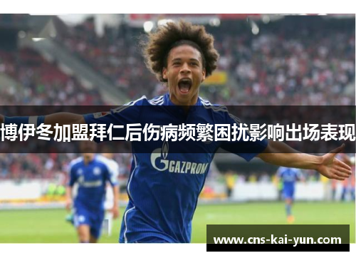 博伊冬加盟拜仁后伤病频繁困扰影响出场表现