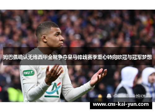 姆巴佩确认无缘西甲金靴争夺皇马锋线赛季重心转向欧冠与冠军梦想