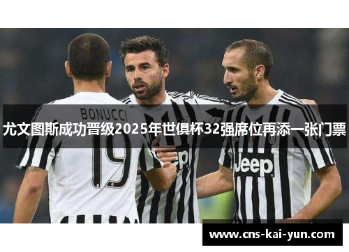 尤文图斯成功晋级2025年世俱杯32强席位再添一张门票