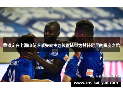 曹赟定在上海申花逐渐失去主力位置转型为替补奇兵的蜕变之路