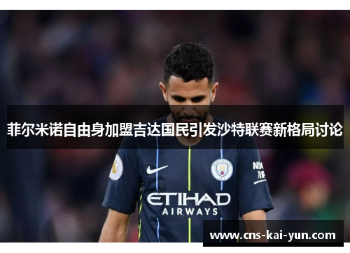 菲尔米诺自由身加盟吉达国民引发沙特联赛新格局讨论