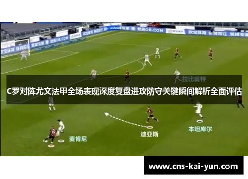 C罗对阵尤文法甲全场表现深度复盘进攻防守关键瞬间解析全面评估 C罗对阵尤文法甲全场表现深度复盘进攻防守关键瞬间解析全面评估